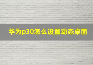 华为p30怎么设置动态桌面