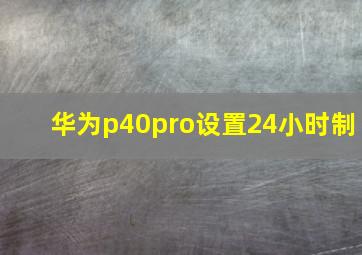 华为p40pro设置24小时制