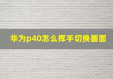 华为p40怎么挥手切换画面