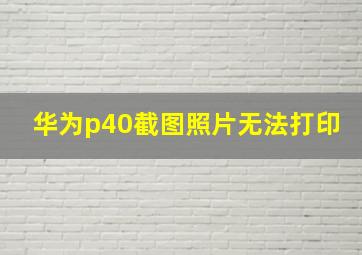 华为p40截图照片无法打印