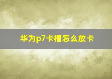 华为p7卡槽怎么放卡