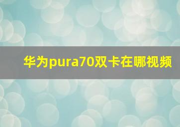 华为pura70双卡在哪视频