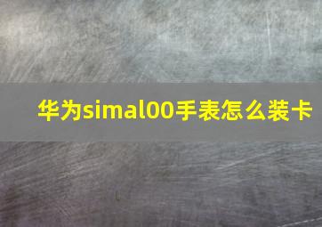 华为simal00手表怎么装卡