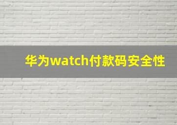 华为watch付款码安全性