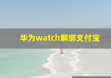 华为watch解绑支付宝