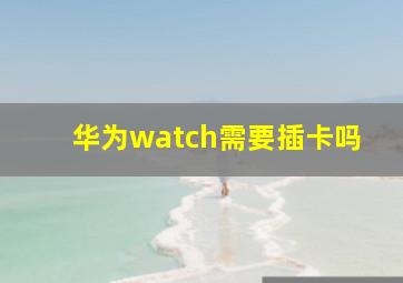 华为watch需要插卡吗