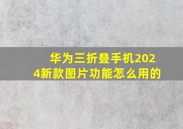 华为三折叠手机2024新款图片功能怎么用的