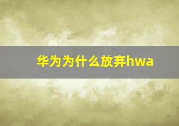 华为为什么放弃hwa