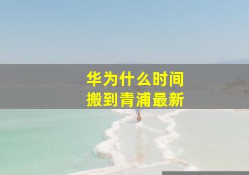 华为什么时间搬到青浦最新