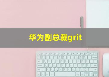 华为副总裁grit