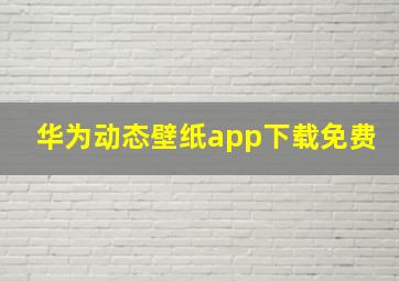 华为动态壁纸app下载免费