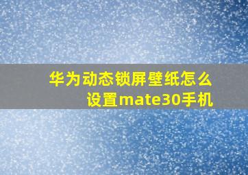 华为动态锁屏壁纸怎么设置mate30手机