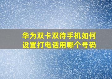 华为双卡双待手机如何设置打电话用哪个号码