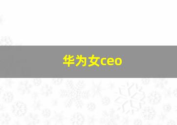 华为女ceo