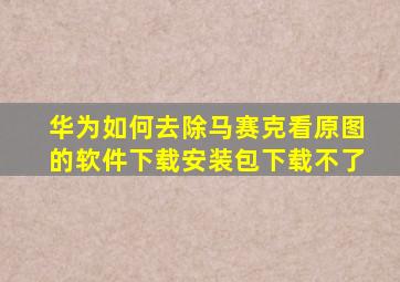 华为如何去除马赛克看原图的软件下载安装包下载不了