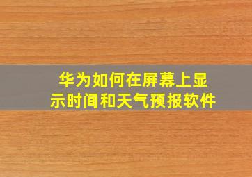 华为如何在屏幕上显示时间和天气预报软件