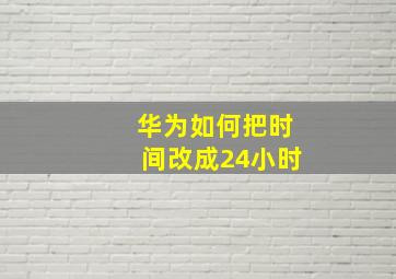 华为如何把时间改成24小时