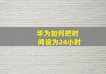 华为如何把时间设为24小时