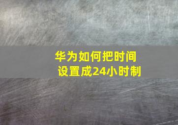 华为如何把时间设置成24小时制