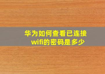 华为如何查看已连接wifi的密码是多少