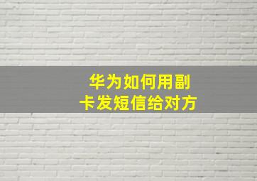 华为如何用副卡发短信给对方