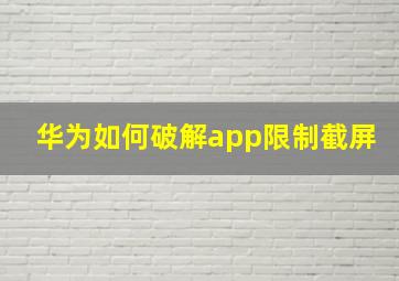 华为如何破解app限制截屏