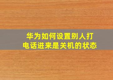 华为如何设置别人打电话进来是关机的状态