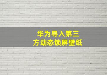 华为导入第三方动态锁屏壁纸