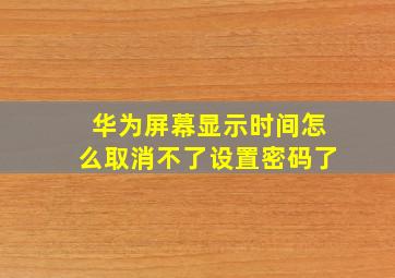 华为屏幕显示时间怎么取消不了设置密码了