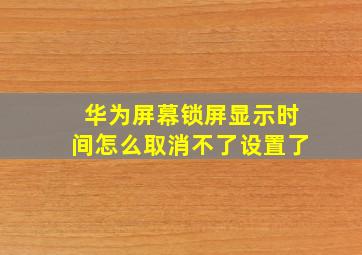 华为屏幕锁屏显示时间怎么取消不了设置了