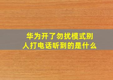 华为开了勿扰模式别人打电话听到的是什么