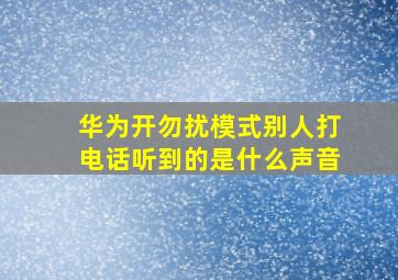 华为开勿扰模式别人打电话听到的是什么声音