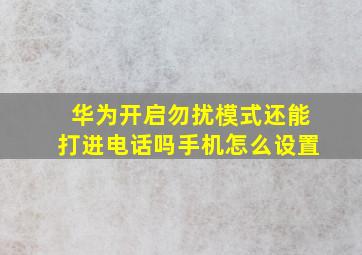 华为开启勿扰模式还能打进电话吗手机怎么设置