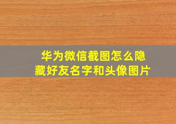 华为微信截图怎么隐藏好友名字和头像图片