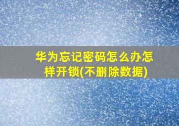 华为忘记密码怎么办怎样开锁(不删除数据)