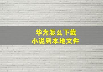 华为怎么下载小说到本地文件