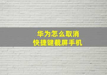 华为怎么取消快捷键截屏手机