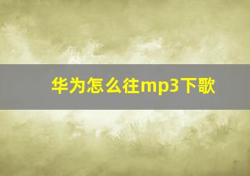 华为怎么往mp3下歌