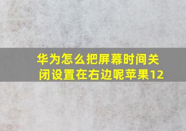 华为怎么把屏幕时间关闭设置在右边呢苹果12