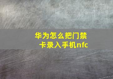 华为怎么把门禁卡录入手机nfc