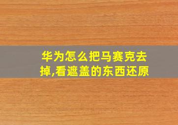 华为怎么把马赛克去掉,看遮盖的东西还原