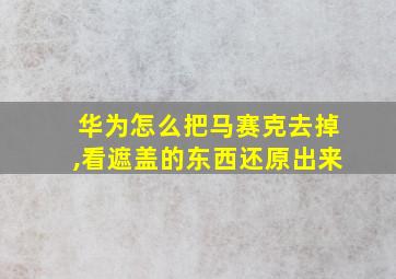 华为怎么把马赛克去掉,看遮盖的东西还原出来