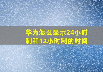 华为怎么显示24小时制和12小时制的时间