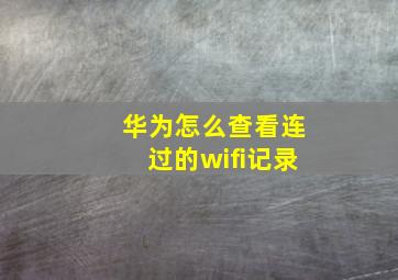 华为怎么查看连过的wifi记录