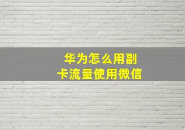 华为怎么用副卡流量使用微信