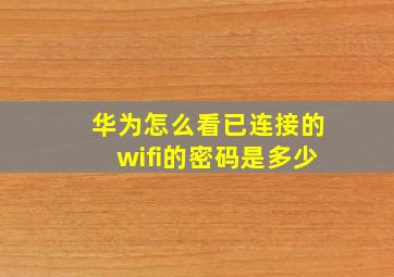 华为怎么看已连接的wifi的密码是多少