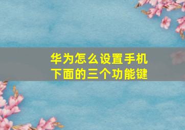 华为怎么设置手机下面的三个功能键