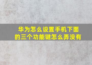 华为怎么设置手机下面的三个功能键怎么弄没有