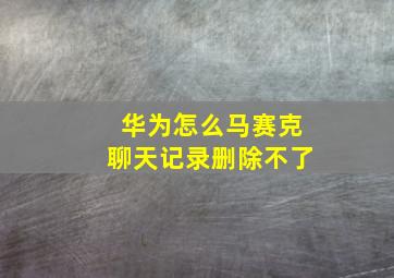 华为怎么马赛克聊天记录删除不了