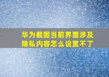 华为截图当前界面涉及隐私内容怎么设置不了